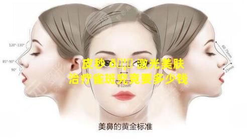 皮秒 🦉 激光美肤治疗雀斑究竟要多少钱
